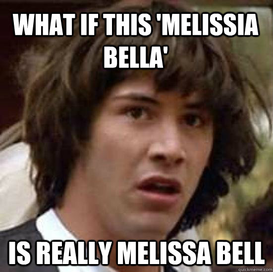 what IF this 'melissia bella' is really melissa bell - what IF this 'melissia bella' is really melissa bell  conspiracy keanu