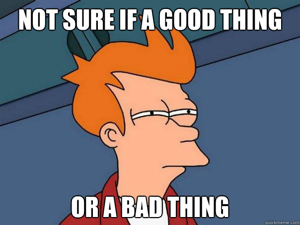 Not sure if a good thing Or a bad thing - Not sure if a good thing Or a bad thing  Futurama Fry