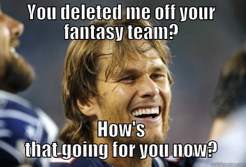 YOU DELETED ME OFF YOUR FANTASY TEAM? HOW'S THAT GOING FOR YOU NOW? Misc