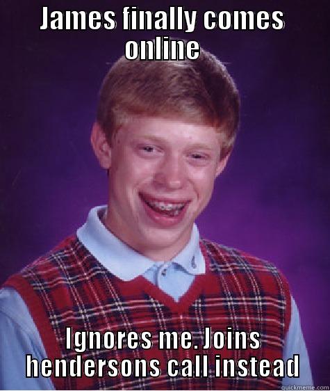 JAMES FINALLY COMES ONLINE IGNORES ME. JOINS HENDERSONS CALL INSTEAD Bad Luck Brian