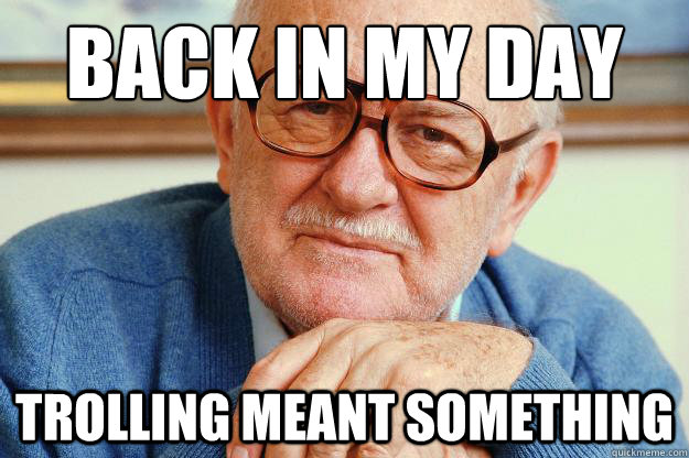 Back in my day Trolling meant something - Back in my day Trolling meant something  Old man