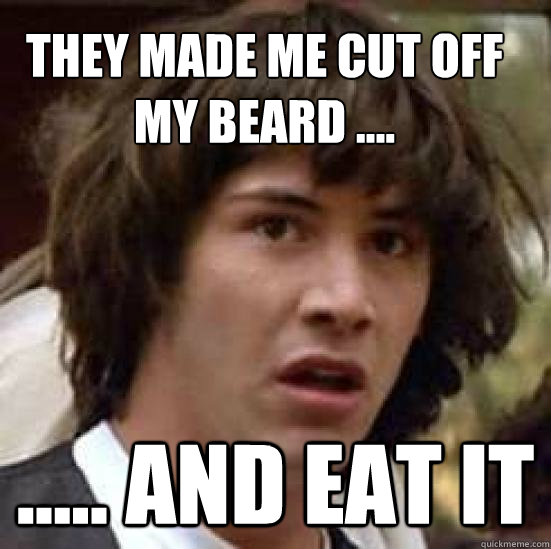 They made me cut off my beard .... ..... and eat it  conspiracy keanu