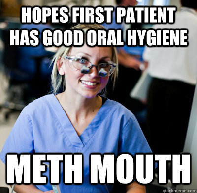 hopes first patient has good oral hygiene  meth mouth - hopes first patient has good oral hygiene  meth mouth  overworked dental student