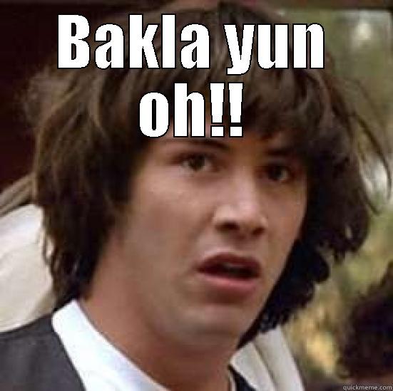 baklalalalola as - BAKLA YUN OH!!  conspiracy keanu