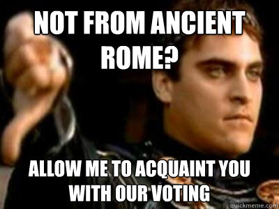 Not from ancient rome? Allow me to acquaint you with our voting  Downvoting Roman