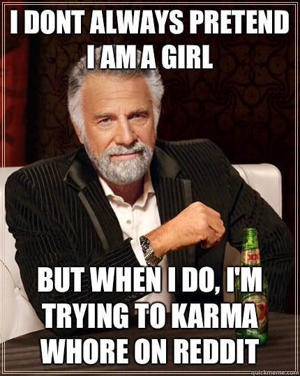 I dont always pretend I am a girl But when i do, I'm trying to karma whore on reddit  The Most Interesting Man In The World