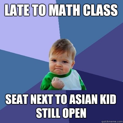 Late to math class  Seat next to Asian kid still open  Success Kid