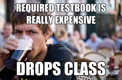 Required testbook is really expensive Drops class  Lazy College Senior