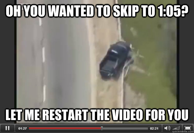 Oh you wanted to skip to 1:05? let me restart the video for you - Oh you wanted to skip to 1:05? let me restart the video for you  Misc