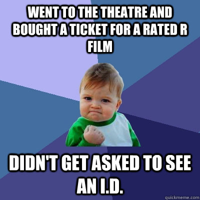 Went to the theatre and bought a ticket for a rated R film Didn't get asked to see an I.D.  Success Kid