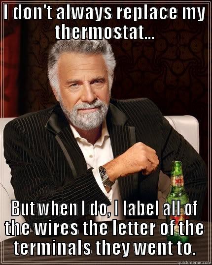 I DON'T ALWAYS REPLACE MY THERMOSTAT... BUT WHEN I DO, I LABEL ALL OF THE WIRES THE LETTER OF THE TERMINALS THEY WENT TO. The Most Interesting Man In The World