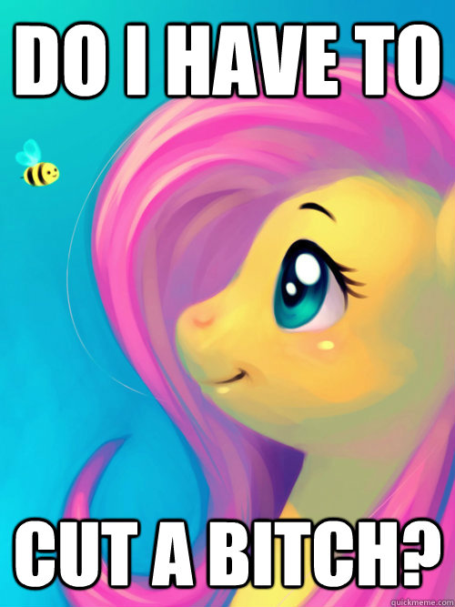 do i have to cut a bitch? - do i have to cut a bitch?  Murderous My Little Pony