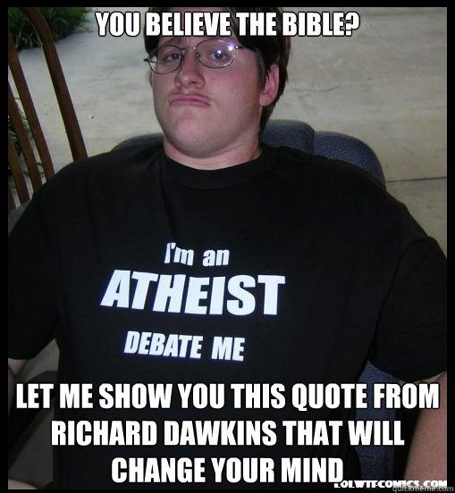 You believe the Bible? Let me show you this quote from Richard Dawkins that will change your mind  Scumbag Atheist