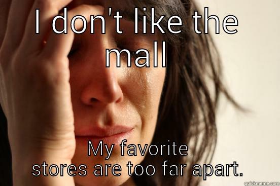 I DON'T LIKE THE MALL MY FAVORITE STORES ARE TOO FAR APART. First World Problems