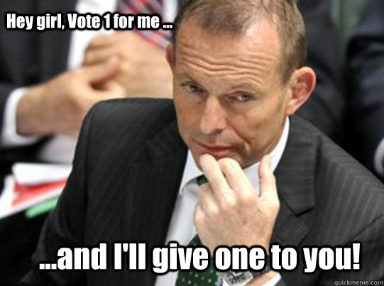 Hey girl, Vote 1 for me ...  ...and I'll give one to you! - Hey girl, Vote 1 for me ...  ...and I'll give one to you!  Hey Girl Tony Abbott