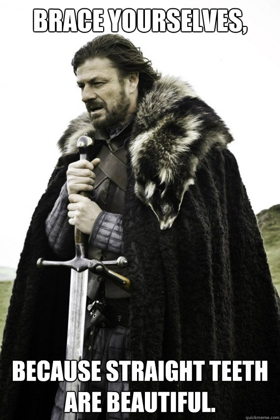 Brace yourselves, because straight teeth are beautiful.  Brace yourself