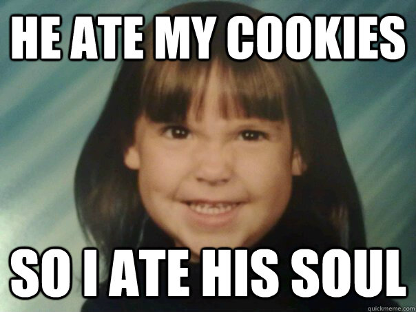 HE ATE MY COOKIES SO I ATE HIS SOUL  Evil Erin