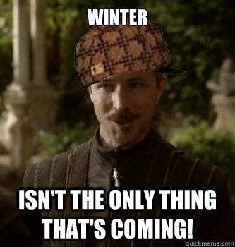 Winter Isn't the only thing that's coming! - Winter Isn't the only thing that's coming!  Scumbag Littlefinger