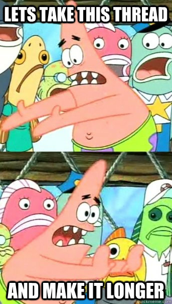 Lets take this thread and make it longer  Push it somewhere else Patrick