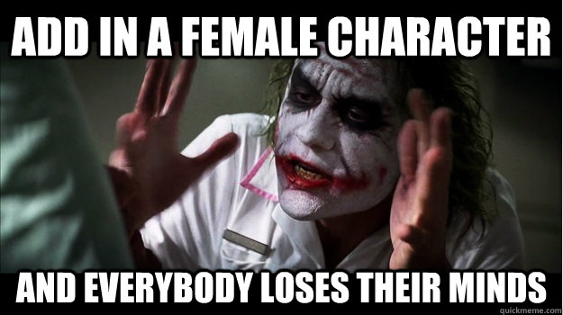 Add in a female character AND EVERYBODY LOSES their minds  Joker Mind Loss