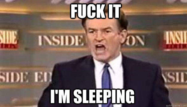 FUCK IT I'm sleeping - FUCK IT I'm sleeping  Fuck It!