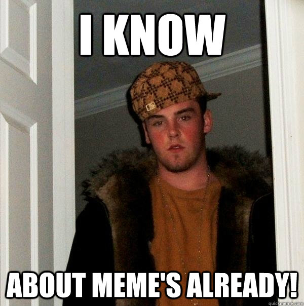 i know about meme's already!   Scumbag Steve