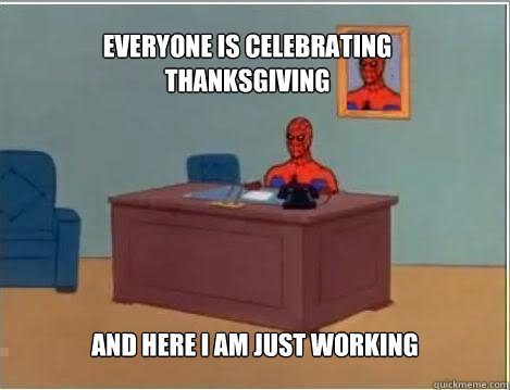 Everyone is celebrating Thanksgiving and here I am just working  Spiderman