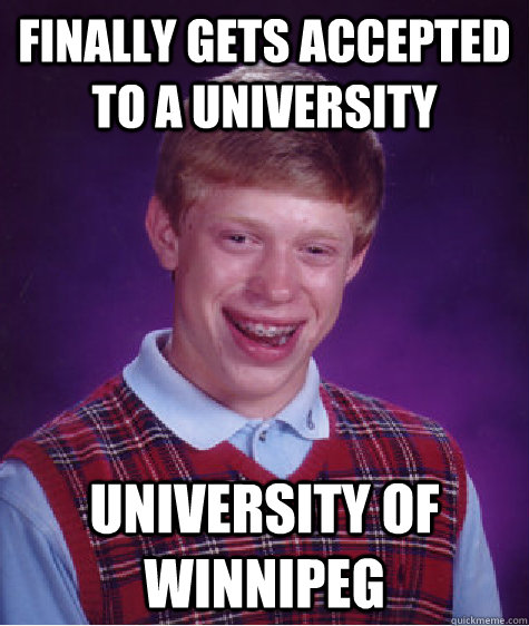 Finally gets accepted to a university University of Winnipeg  Bad Luck Brian