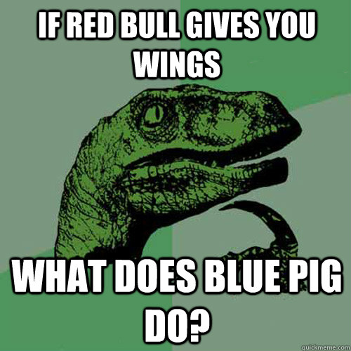 If red bull gives you wings What does blue pig do?  Philosoraptor