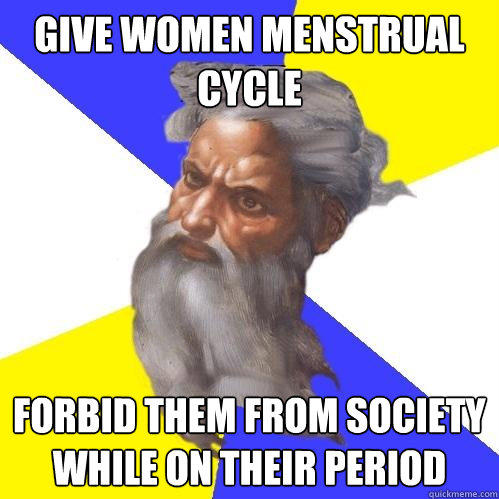 give women menstrual cycle forbid them from society while on their period - give women menstrual cycle forbid them from society while on their period  Advice God