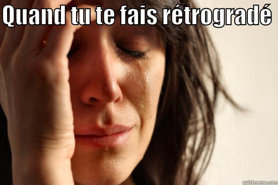 QUAND TU TE FAIS RÉTROGRADÉ   First World Problems