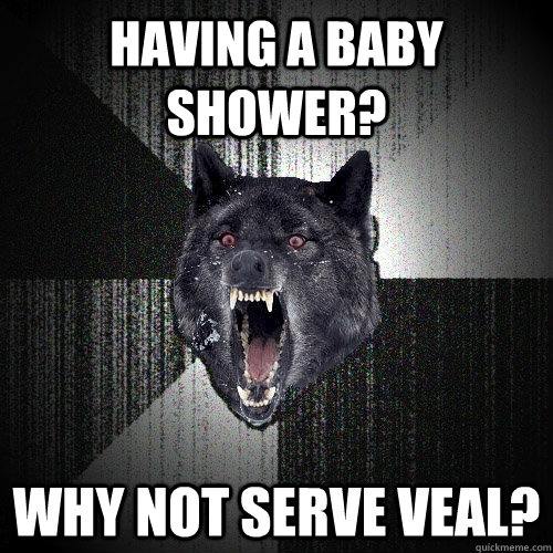 having a baby shower? why not serve veal?  Insanity Wolf
