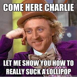 Come here charlie Let me show you how to really suck a lollipop  Creepy Wonka