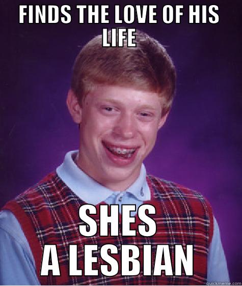 FINDS THE LOVE OF HIS LIFE SHES A LESBIAN Bad Luck Brian