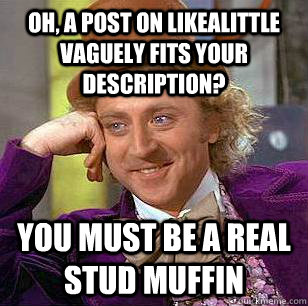 Oh, a post on likealittle vaguely fits your description? you must be a real stud muffin - Oh, a post on likealittle vaguely fits your description? you must be a real stud muffin  Condescending Wonka