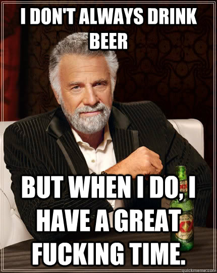 I don't always drink beer But when i do, I have a great fucking time. Caption 3 goes here  The Most Interesting Man In The World