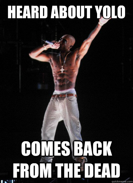 HEARD ABOUT YOLO COMES BACK FROM THE DEAD - HEARD ABOUT YOLO COMES BACK FROM THE DEAD  Tupac Hologram