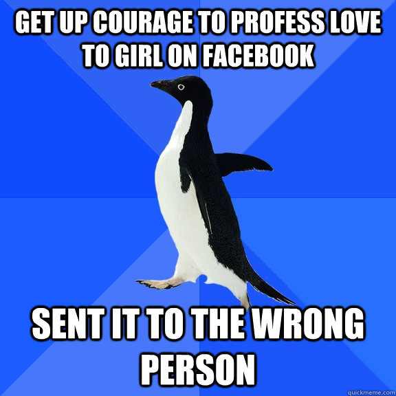 get up courage to profess love to girl on facebook sent it to the wrong person  Socially Awkward Penguin