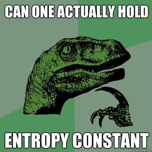 can one actually hold entropy constant  Philosoraptor