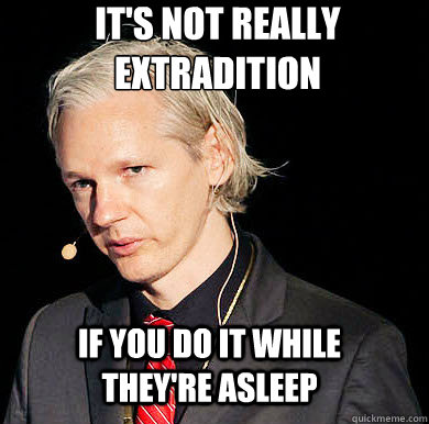 IT'S NOT REALLY
EXTRADITION IF YOU DO IT WHILE THEY'RE ASLEEP  Julian Assange U MAD BRO