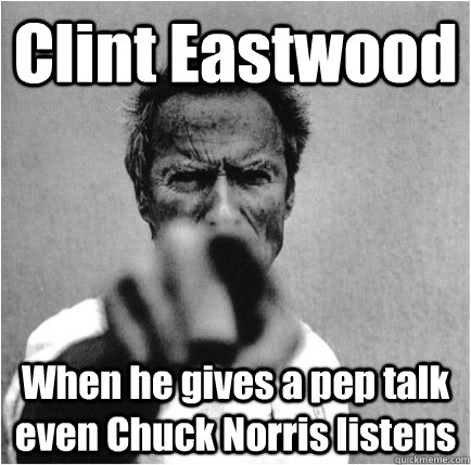 Clint Eastwood When he gives a pep talk even Chuck Norris listens - Clint Eastwood When he gives a pep talk even Chuck Norris listens  Clint Eastwood pep talk