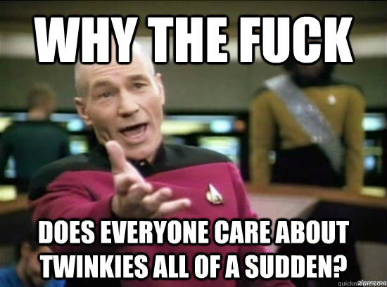 Why the fuck does everyone care about twinkies all of a sudden? - Why the fuck does everyone care about twinkies all of a sudden?  Annoyed Picard HD