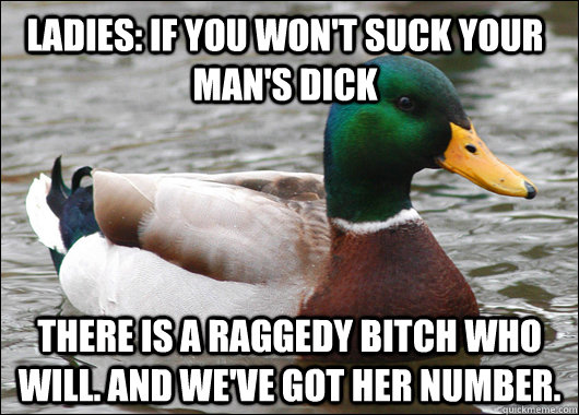 Ladies: If you won't suck your man's dick There is a raggedy bitch who will. And we've got her number.  Actual Advice Mallard