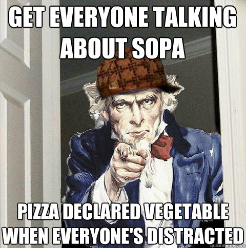 Get Everyone Talking about SOPA Pizza declared vegetable when everyone's distracted  Scumbag Uncle Sam