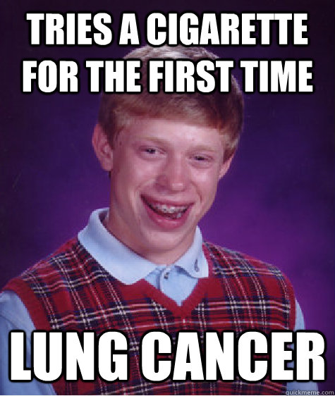tries a cigarette for the first time lung cancer  Bad Luck Brian