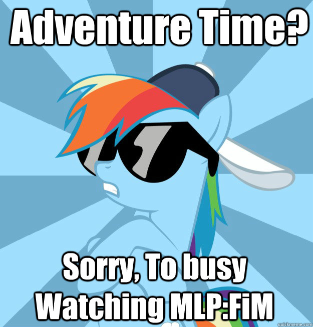 Adventure Time? Sorry, To busy Watching MLP:FiM  Socially Awesome Brony