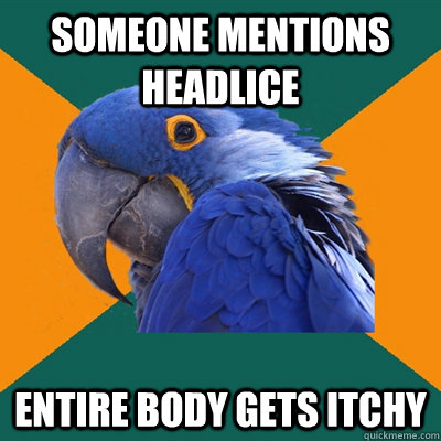 someone mentions headlice entire body gets itchy  Paranoid Parrot
