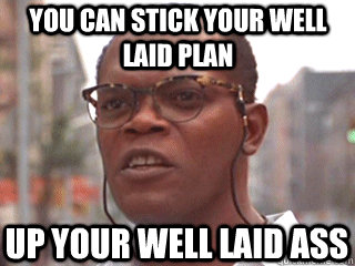 you can stick your well laid plan up your well laid ass - you can stick your well laid plan up your well laid ass  Samuel L Jackson as Successful Black Man