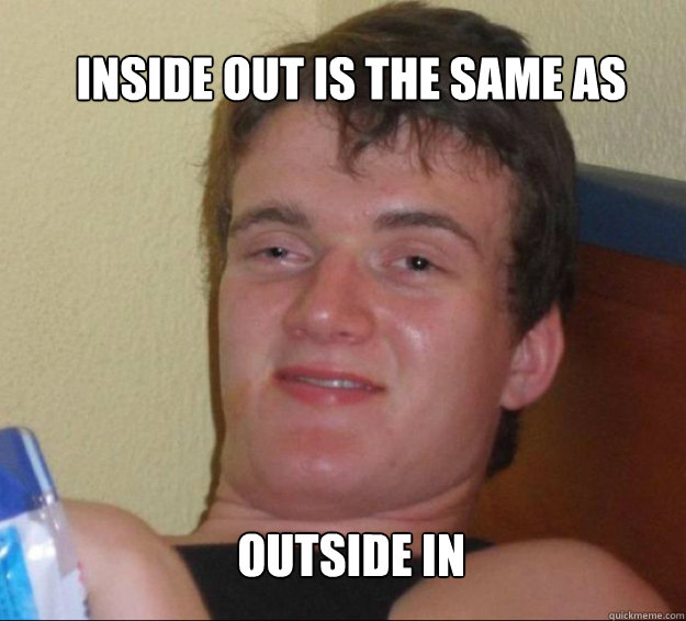Inside out is the same as outside in  10guy