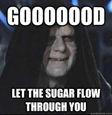 Gooooood Let the sugar flow through you - Gooooood Let the sugar flow through you  Darth Sidious Good